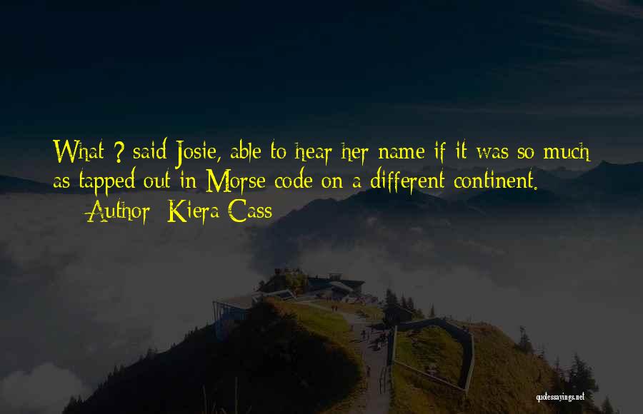 Kiera Cass Quotes: What ? Said Josie, Able To Hear Her Name If It Was So Much As Tapped Out In Morse Code
