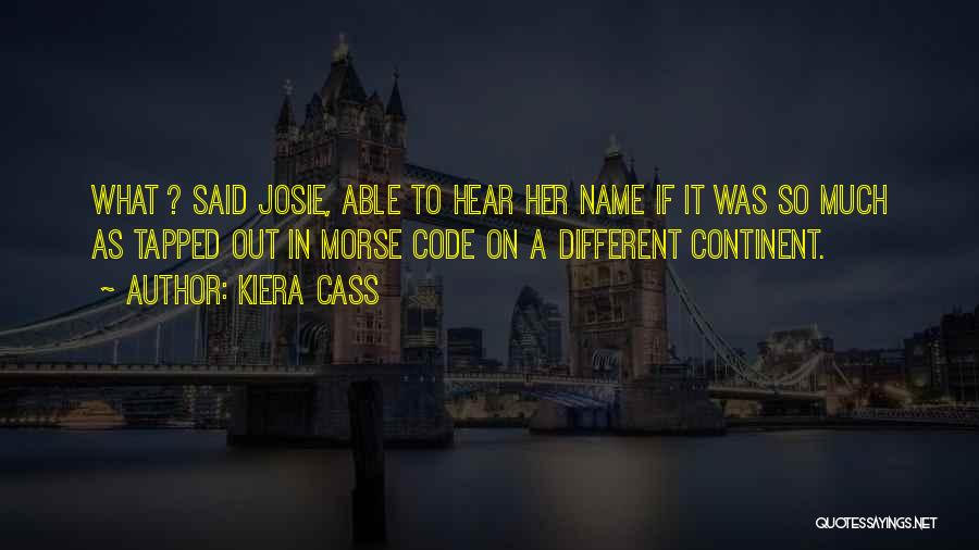 Kiera Cass Quotes: What ? Said Josie, Able To Hear Her Name If It Was So Much As Tapped Out In Morse Code