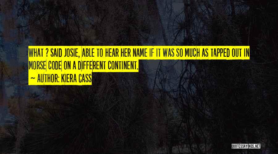 Kiera Cass Quotes: What ? Said Josie, Able To Hear Her Name If It Was So Much As Tapped Out In Morse Code