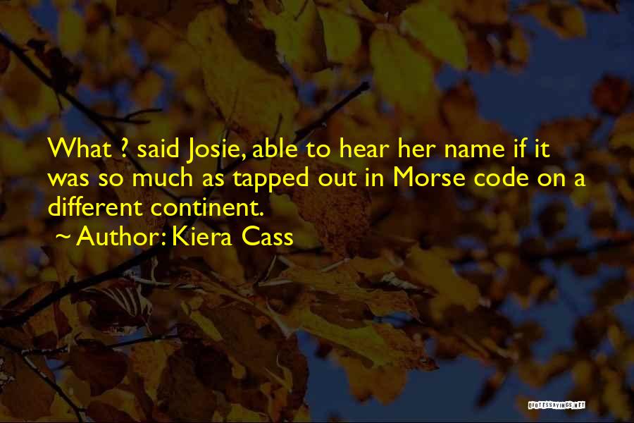 Kiera Cass Quotes: What ? Said Josie, Able To Hear Her Name If It Was So Much As Tapped Out In Morse Code