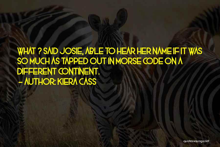 Kiera Cass Quotes: What ? Said Josie, Able To Hear Her Name If It Was So Much As Tapped Out In Morse Code