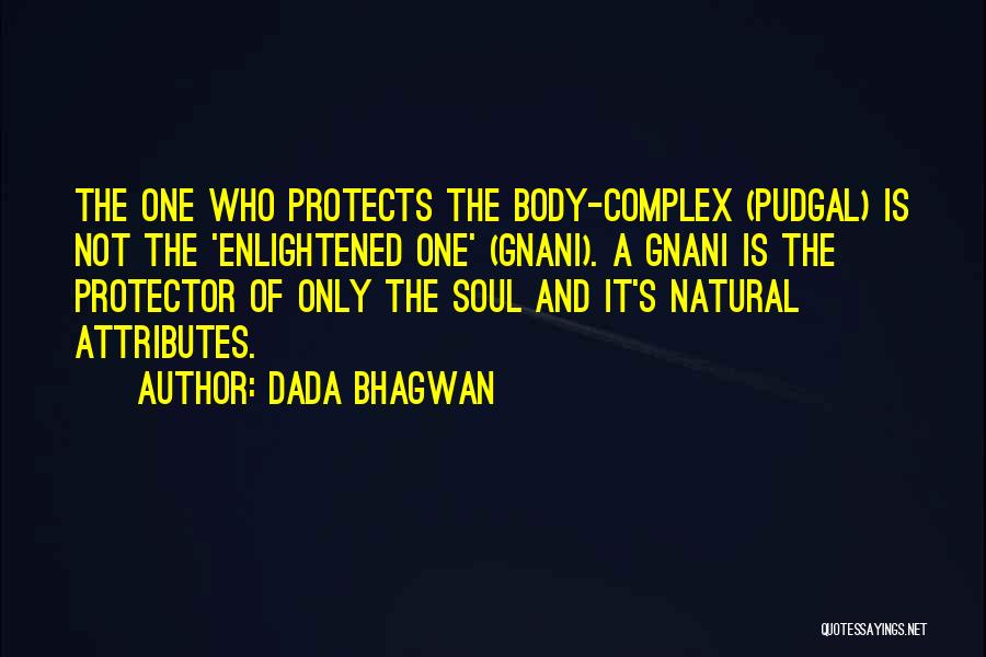 Dada Bhagwan Quotes: The One Who Protects The Body-complex (pudgal) Is Not The 'enlightened One' (gnani). A Gnani Is The Protector Of Only