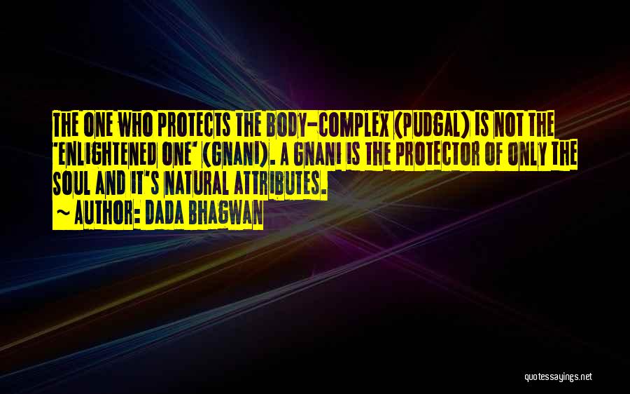 Dada Bhagwan Quotes: The One Who Protects The Body-complex (pudgal) Is Not The 'enlightened One' (gnani). A Gnani Is The Protector Of Only