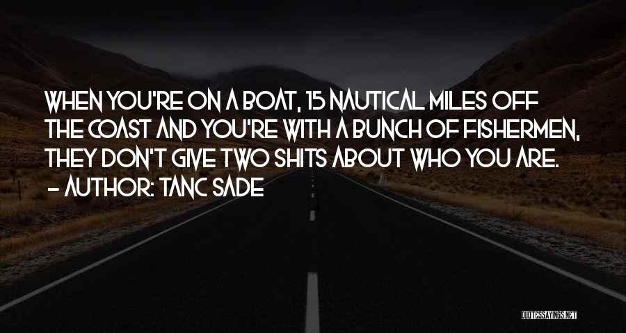 Tanc Sade Quotes: When You're On A Boat, 15 Nautical Miles Off The Coast And You're With A Bunch Of Fishermen, They Don't