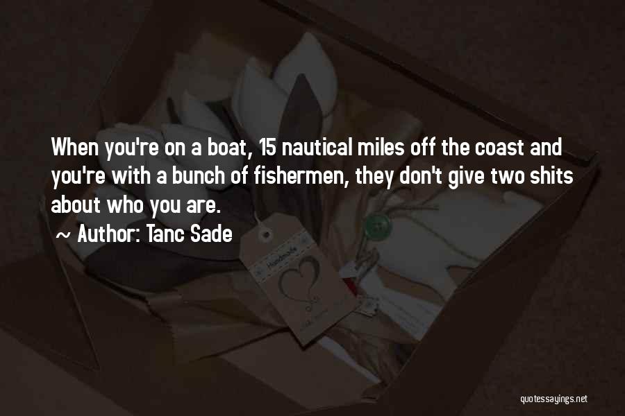 Tanc Sade Quotes: When You're On A Boat, 15 Nautical Miles Off The Coast And You're With A Bunch Of Fishermen, They Don't