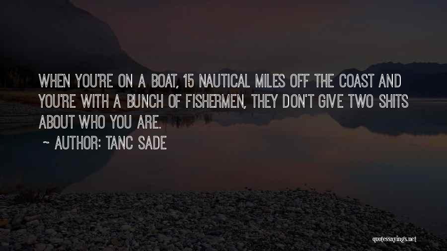 Tanc Sade Quotes: When You're On A Boat, 15 Nautical Miles Off The Coast And You're With A Bunch Of Fishermen, They Don't