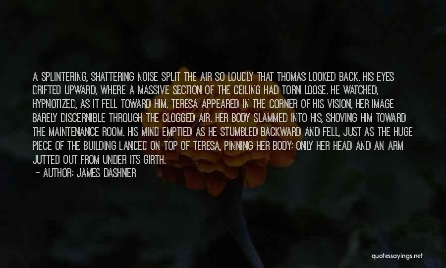 James Dashner Quotes: A Splintering, Shattering Noise Split The Air So Loudly That Thomas Looked Back. His Eyes Drifted Upward, Where A Massive