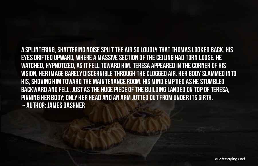 James Dashner Quotes: A Splintering, Shattering Noise Split The Air So Loudly That Thomas Looked Back. His Eyes Drifted Upward, Where A Massive