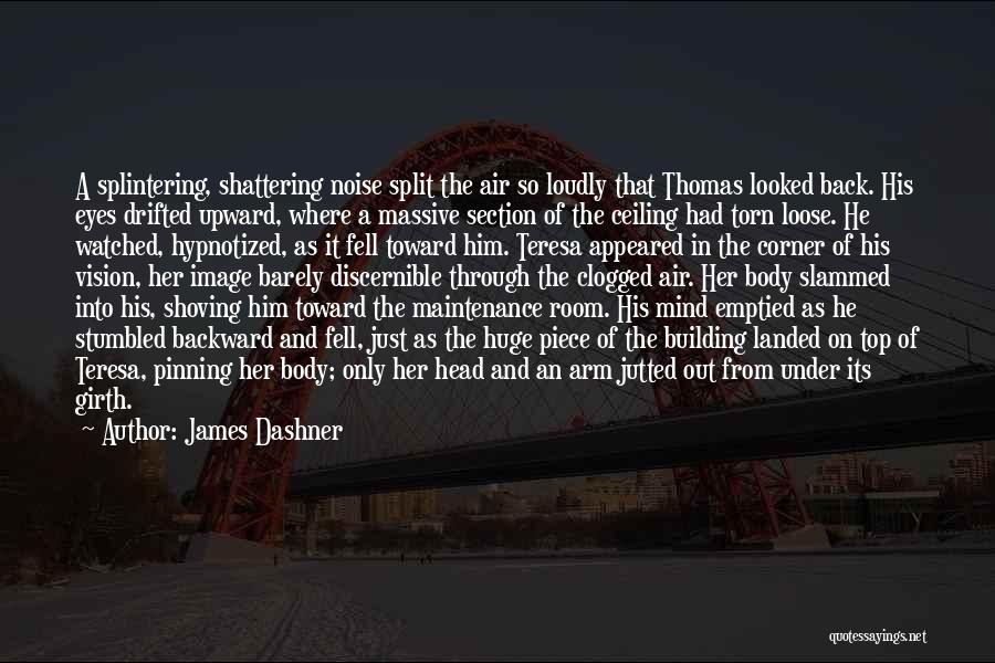 James Dashner Quotes: A Splintering, Shattering Noise Split The Air So Loudly That Thomas Looked Back. His Eyes Drifted Upward, Where A Massive