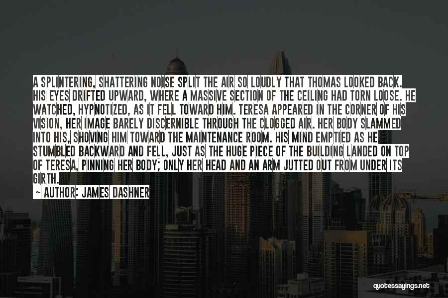 James Dashner Quotes: A Splintering, Shattering Noise Split The Air So Loudly That Thomas Looked Back. His Eyes Drifted Upward, Where A Massive