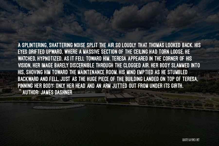 James Dashner Quotes: A Splintering, Shattering Noise Split The Air So Loudly That Thomas Looked Back. His Eyes Drifted Upward, Where A Massive