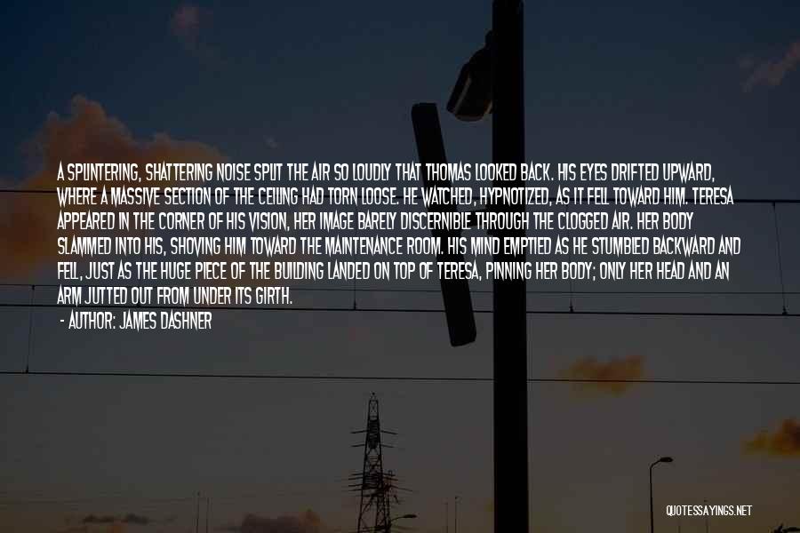 James Dashner Quotes: A Splintering, Shattering Noise Split The Air So Loudly That Thomas Looked Back. His Eyes Drifted Upward, Where A Massive