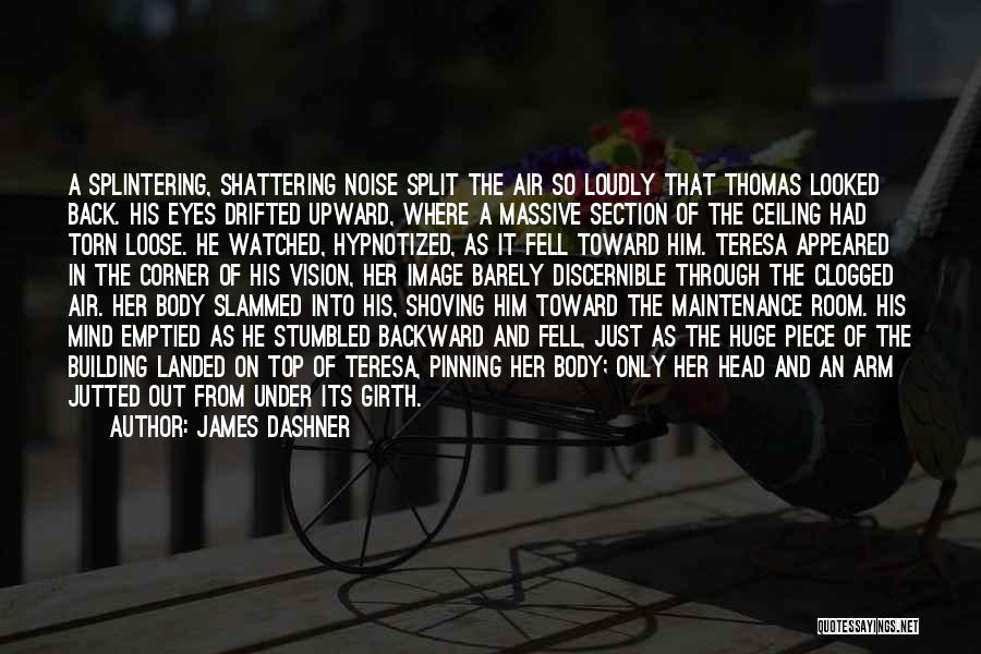 James Dashner Quotes: A Splintering, Shattering Noise Split The Air So Loudly That Thomas Looked Back. His Eyes Drifted Upward, Where A Massive