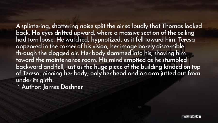 James Dashner Quotes: A Splintering, Shattering Noise Split The Air So Loudly That Thomas Looked Back. His Eyes Drifted Upward, Where A Massive