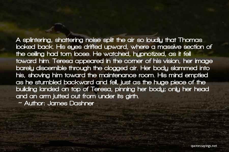 James Dashner Quotes: A Splintering, Shattering Noise Split The Air So Loudly That Thomas Looked Back. His Eyes Drifted Upward, Where A Massive