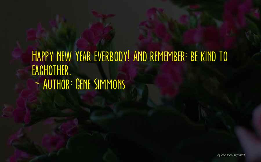 Gene Simmons Quotes: Happy New Year Everbody! And Remember: Be Kind To Eachother.