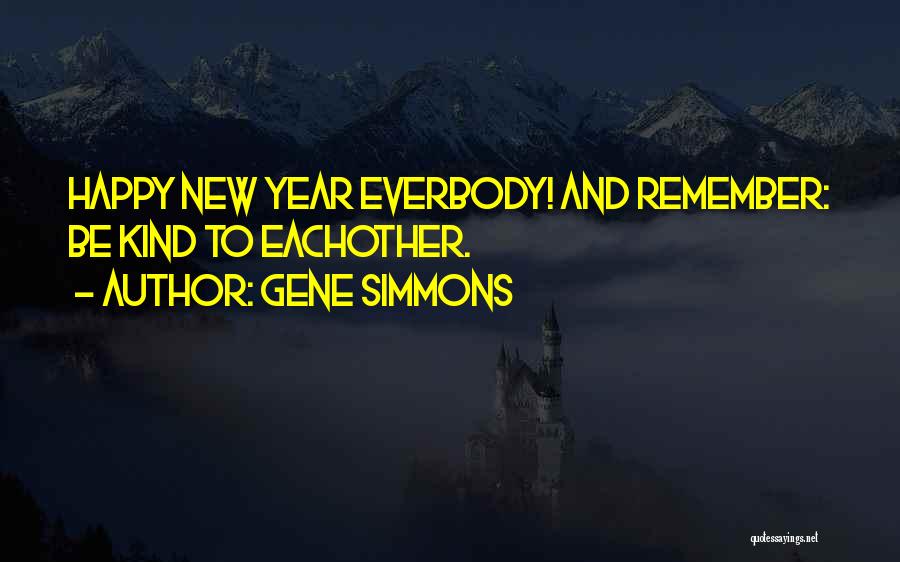 Gene Simmons Quotes: Happy New Year Everbody! And Remember: Be Kind To Eachother.