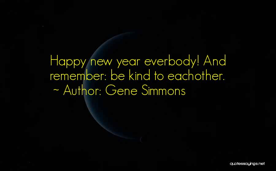 Gene Simmons Quotes: Happy New Year Everbody! And Remember: Be Kind To Eachother.