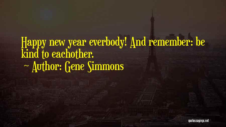 Gene Simmons Quotes: Happy New Year Everbody! And Remember: Be Kind To Eachother.