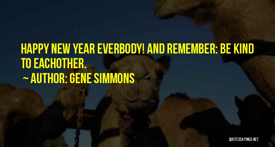 Gene Simmons Quotes: Happy New Year Everbody! And Remember: Be Kind To Eachother.