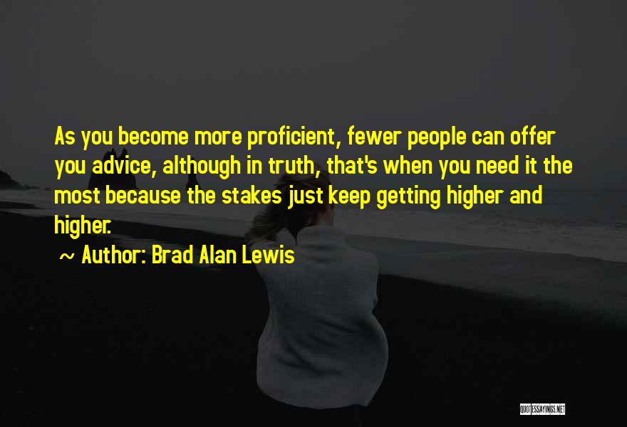 Brad Alan Lewis Quotes: As You Become More Proficient, Fewer People Can Offer You Advice, Although In Truth, That's When You Need It The