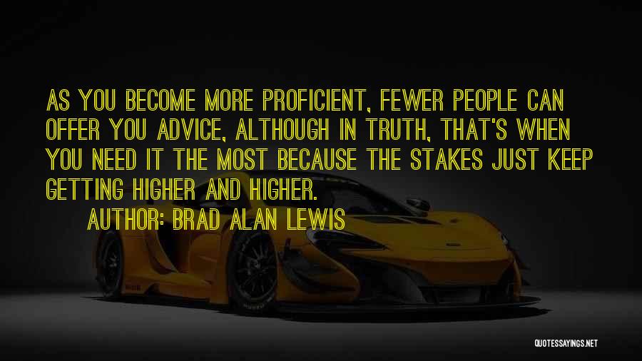 Brad Alan Lewis Quotes: As You Become More Proficient, Fewer People Can Offer You Advice, Although In Truth, That's When You Need It The