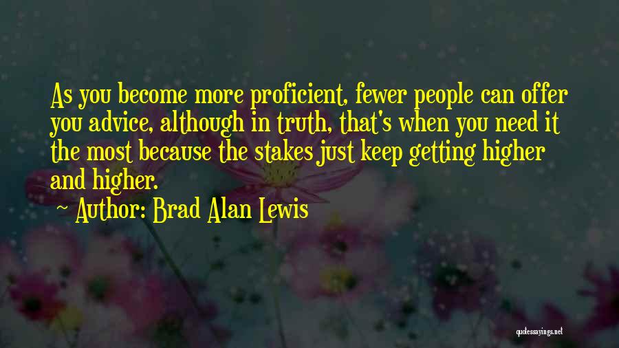 Brad Alan Lewis Quotes: As You Become More Proficient, Fewer People Can Offer You Advice, Although In Truth, That's When You Need It The