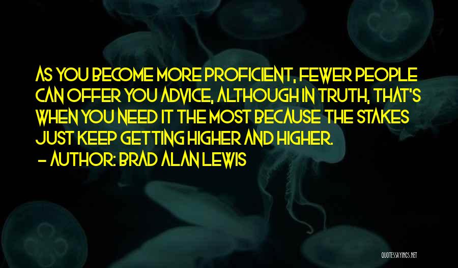 Brad Alan Lewis Quotes: As You Become More Proficient, Fewer People Can Offer You Advice, Although In Truth, That's When You Need It The