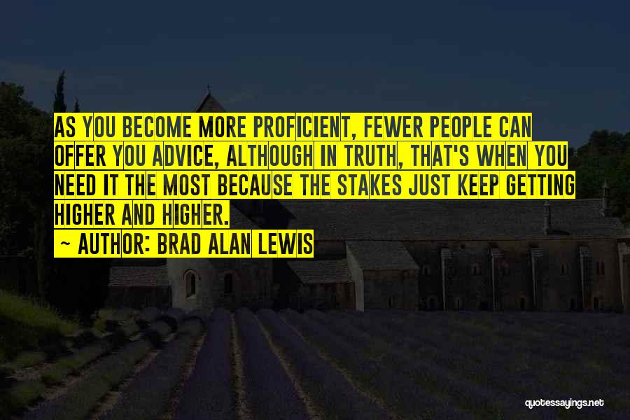 Brad Alan Lewis Quotes: As You Become More Proficient, Fewer People Can Offer You Advice, Although In Truth, That's When You Need It The