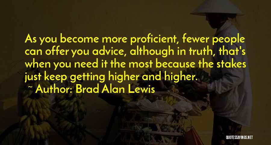 Brad Alan Lewis Quotes: As You Become More Proficient, Fewer People Can Offer You Advice, Although In Truth, That's When You Need It The