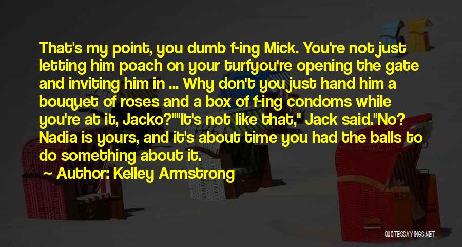 Kelley Armstrong Quotes: That's My Point, You Dumb F-ing Mick. You're Not Just Letting Him Poach On Your Turfyou're Opening The Gate And