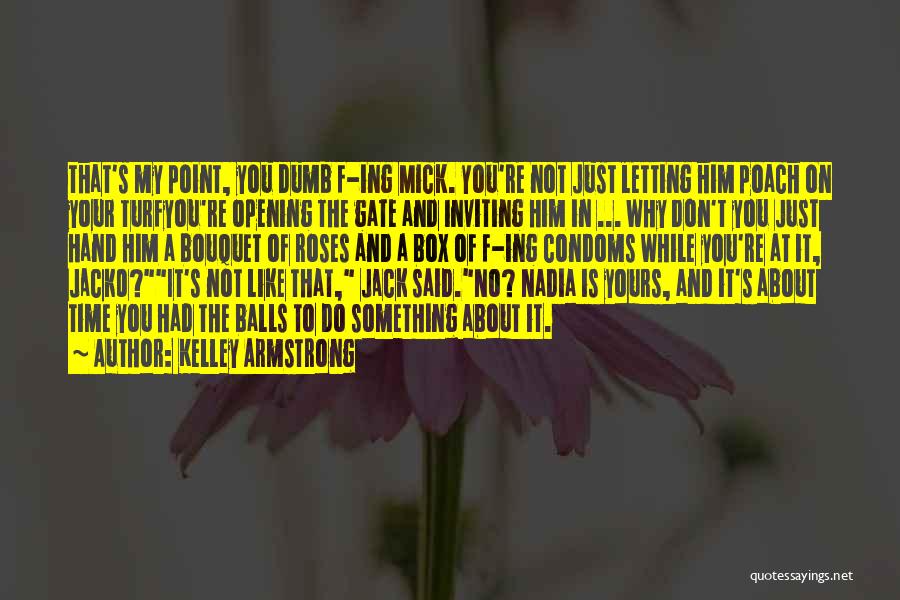 Kelley Armstrong Quotes: That's My Point, You Dumb F-ing Mick. You're Not Just Letting Him Poach On Your Turfyou're Opening The Gate And