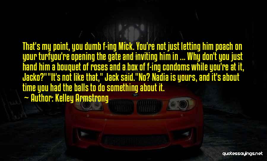 Kelley Armstrong Quotes: That's My Point, You Dumb F-ing Mick. You're Not Just Letting Him Poach On Your Turfyou're Opening The Gate And