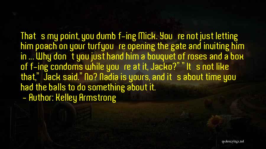 Kelley Armstrong Quotes: That's My Point, You Dumb F-ing Mick. You're Not Just Letting Him Poach On Your Turfyou're Opening The Gate And