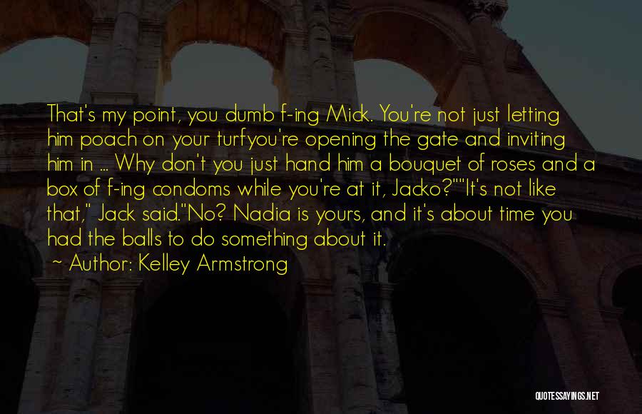 Kelley Armstrong Quotes: That's My Point, You Dumb F-ing Mick. You're Not Just Letting Him Poach On Your Turfyou're Opening The Gate And