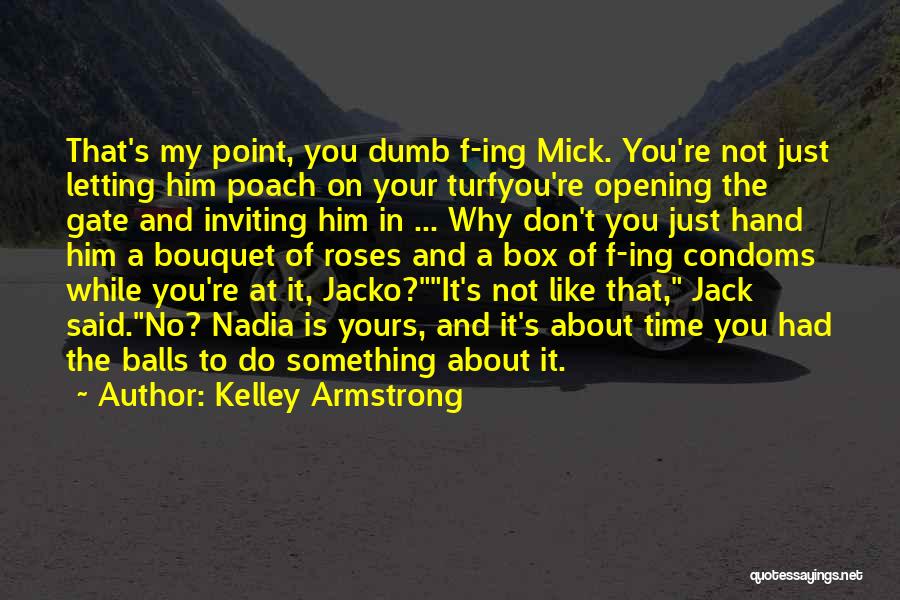 Kelley Armstrong Quotes: That's My Point, You Dumb F-ing Mick. You're Not Just Letting Him Poach On Your Turfyou're Opening The Gate And