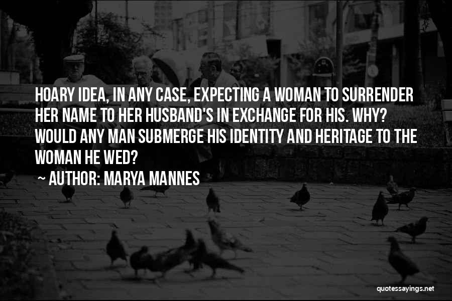 Marya Mannes Quotes: Hoary Idea, In Any Case, Expecting A Woman To Surrender Her Name To Her Husband's In Exchange For His. Why?