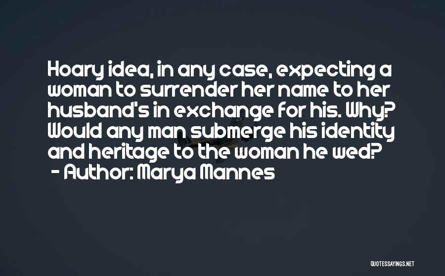 Marya Mannes Quotes: Hoary Idea, In Any Case, Expecting A Woman To Surrender Her Name To Her Husband's In Exchange For His. Why?