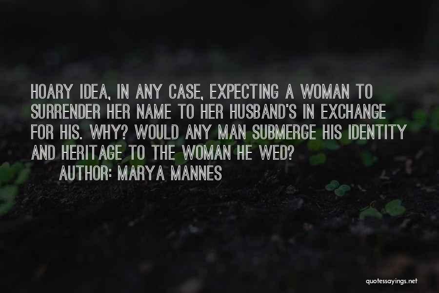 Marya Mannes Quotes: Hoary Idea, In Any Case, Expecting A Woman To Surrender Her Name To Her Husband's In Exchange For His. Why?