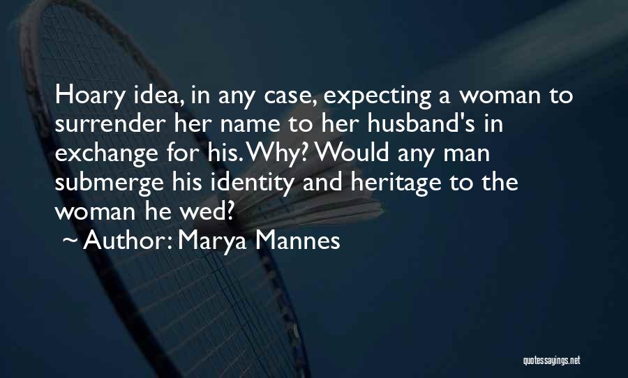 Marya Mannes Quotes: Hoary Idea, In Any Case, Expecting A Woman To Surrender Her Name To Her Husband's In Exchange For His. Why?