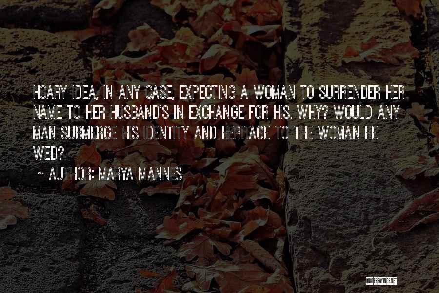 Marya Mannes Quotes: Hoary Idea, In Any Case, Expecting A Woman To Surrender Her Name To Her Husband's In Exchange For His. Why?