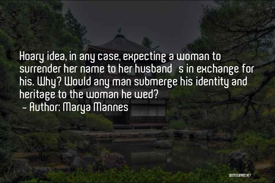 Marya Mannes Quotes: Hoary Idea, In Any Case, Expecting A Woman To Surrender Her Name To Her Husband's In Exchange For His. Why?