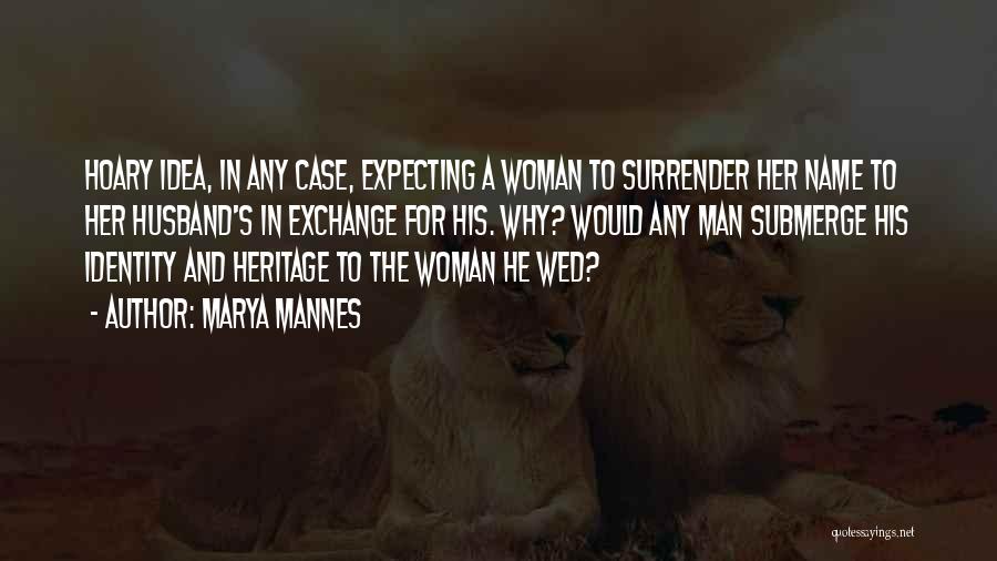 Marya Mannes Quotes: Hoary Idea, In Any Case, Expecting A Woman To Surrender Her Name To Her Husband's In Exchange For His. Why?