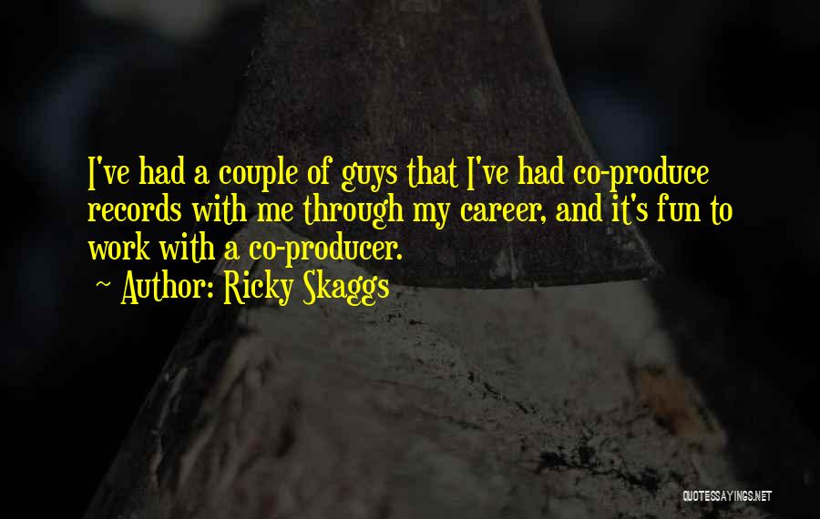 Ricky Skaggs Quotes: I've Had A Couple Of Guys That I've Had Co-produce Records With Me Through My Career, And It's Fun To