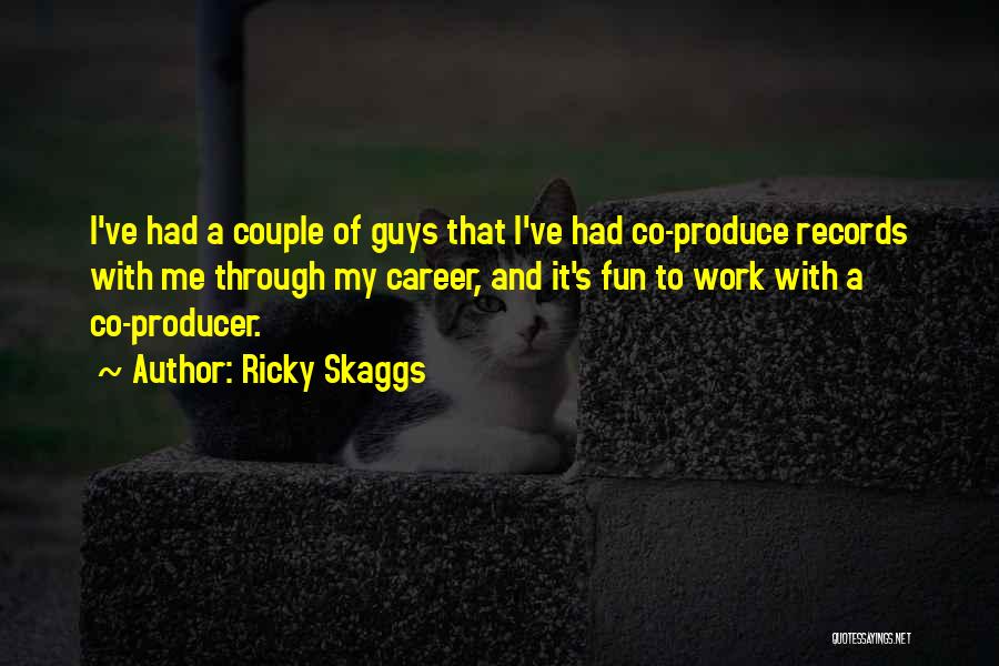 Ricky Skaggs Quotes: I've Had A Couple Of Guys That I've Had Co-produce Records With Me Through My Career, And It's Fun To