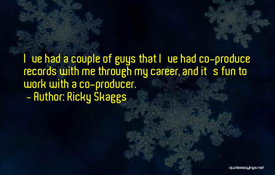 Ricky Skaggs Quotes: I've Had A Couple Of Guys That I've Had Co-produce Records With Me Through My Career, And It's Fun To