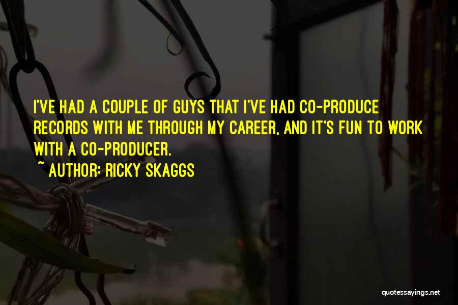 Ricky Skaggs Quotes: I've Had A Couple Of Guys That I've Had Co-produce Records With Me Through My Career, And It's Fun To