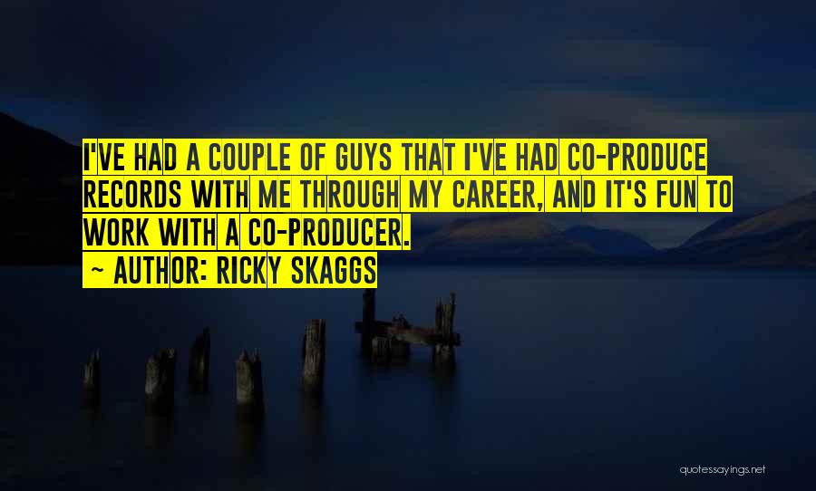 Ricky Skaggs Quotes: I've Had A Couple Of Guys That I've Had Co-produce Records With Me Through My Career, And It's Fun To