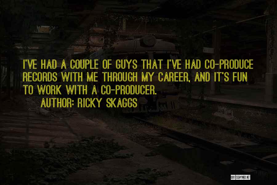 Ricky Skaggs Quotes: I've Had A Couple Of Guys That I've Had Co-produce Records With Me Through My Career, And It's Fun To