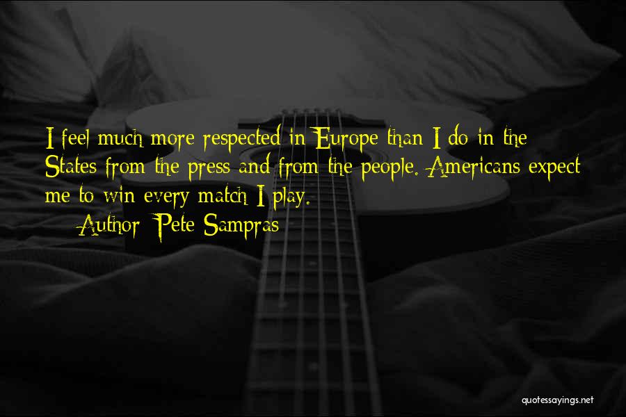 Pete Sampras Quotes: I Feel Much More Respected In Europe Than I Do In The States From The Press And From The People.